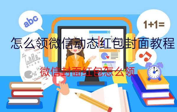 怎么领微信动态红包封面教程 微信封面红包怎么领？